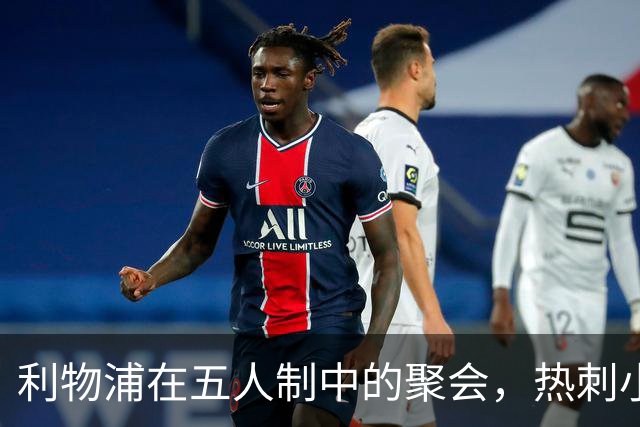 利物浦在五人制中的聚会，热刺小伙伴也来凑热闹！